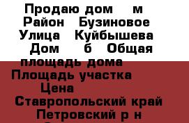 Продаю дом 100м2 › Район ­ Бузиновое › Улица ­ Куйбышева › Дом ­ 74б › Общая площадь дома ­ 100 › Площадь участка ­ 674 › Цена ­ 2 000 000 - Ставропольский край, Петровский р-н, Светлоград г. Недвижимость » Дома, коттеджи, дачи продажа   . Ставропольский край